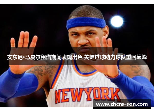 安东尼·马夏尔租借期间表现出色 关键进球助力球队重回巅峰