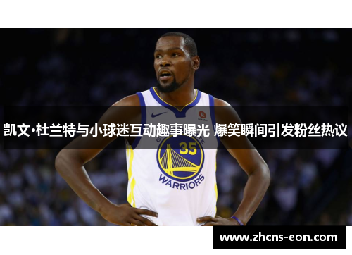 凯文·杜兰特与小球迷互动趣事曝光 爆笑瞬间引发粉丝热议