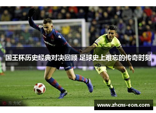 国王杯历史经典对决回顾 足球史上难忘的传奇时刻