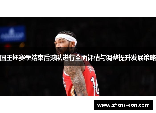 国王杯赛季结束后球队进行全面评估与调整提升发展策略