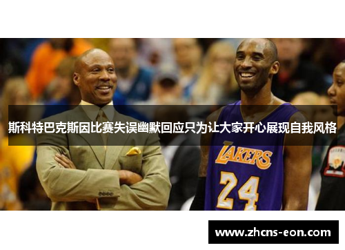 斯科特巴克斯因比赛失误幽默回应只为让大家开心展现自我风格