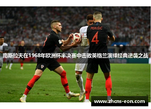 南斯拉夫在1968年欧洲杯半决赛中击败英格兰演绎经典逆袭之战