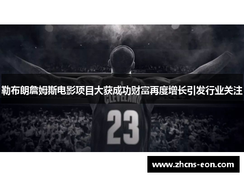 勒布朗詹姆斯电影项目大获成功财富再度增长引发行业关注