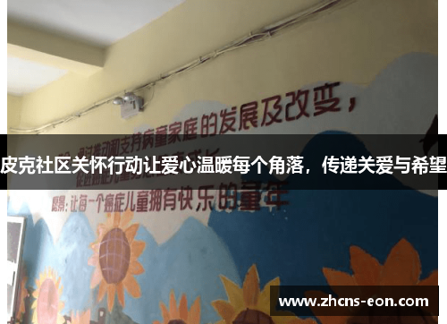 皮克社区关怀行动让爱心温暖每个角落，传递关爱与希望