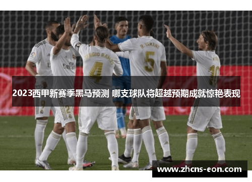 2023西甲新赛季黑马预测 哪支球队将超越预期成就惊艳表现
