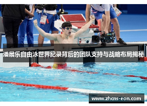 潘展乐自由泳世界纪录背后的团队支持与战略布局揭秘