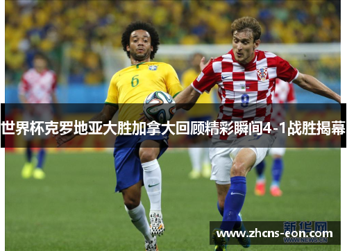 世界杯克罗地亚大胜加拿大回顾精彩瞬间4-1战胜揭幕