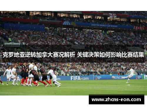 克罗地亚逆转加拿大赛况解析 关键决策如何影响比赛结果