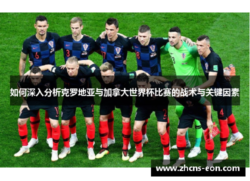 如何深入分析克罗地亚与加拿大世界杯比赛的战术与关键因素