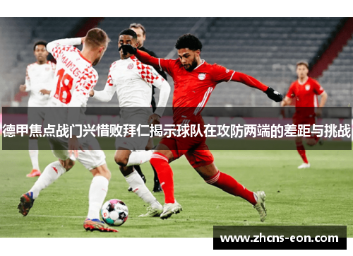 德甲焦点战门兴惜败拜仁揭示球队在攻防两端的差距与挑战