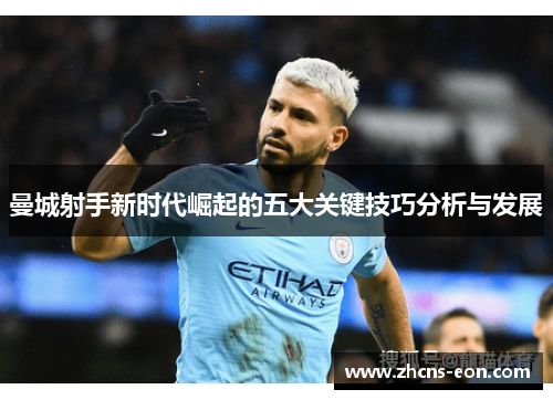 曼城射手新时代崛起的五大关键技巧分析与发展