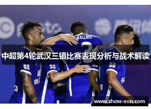 中超第4轮武汉三镇比赛表现分析与战术解读