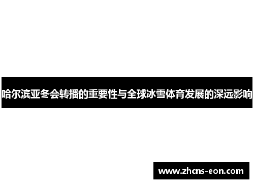 哈尔滨亚冬会转播的重要性与全球冰雪体育发展的深远影响
