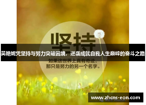 吴艳妮凭坚持与努力突破困境，逆袭成就自我人生巅峰的奋斗之路