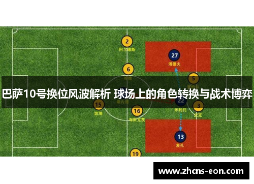 巴萨10号换位风波解析 球场上的角色转换与战术博弈