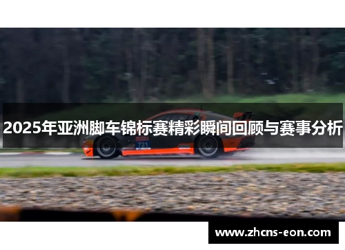 2025年亚洲脚车锦标赛精彩瞬间回顾与赛事分析