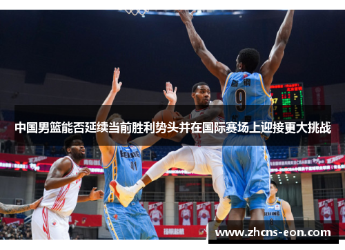 中国男篮能否延续当前胜利势头并在国际赛场上迎接更大挑战