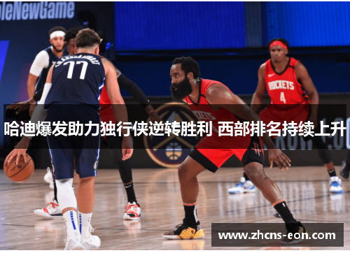 哈迪爆发助力独行侠逆转胜利 西部排名持续上升