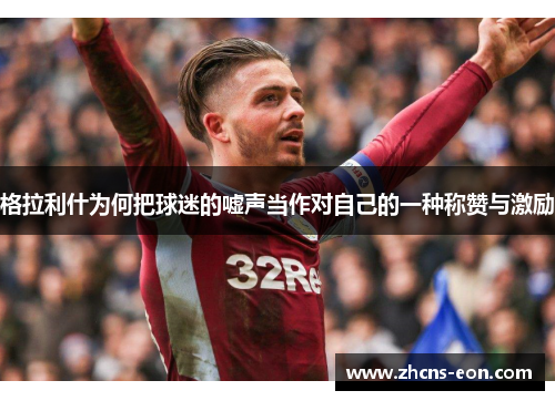 格拉利什为何把球迷的嘘声当作对自己的一种称赞与激励