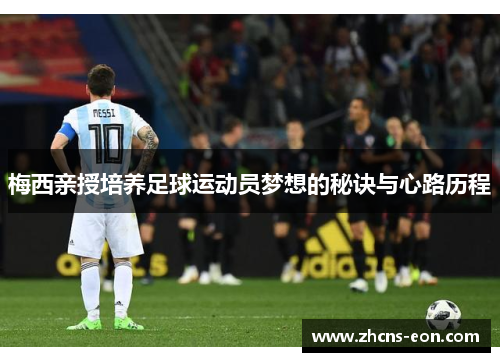 梅西亲授培养足球运动员梦想的秘诀与心路历程