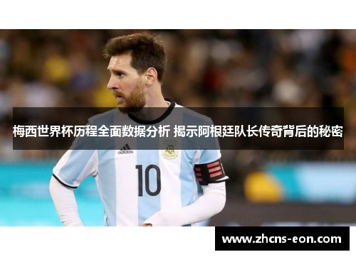 梅西世界杯历程全面数据分析 揭示阿根廷队长传奇背后的秘密