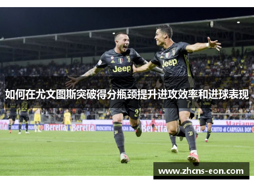 如何在尤文图斯突破得分瓶颈提升进攻效率和进球表现