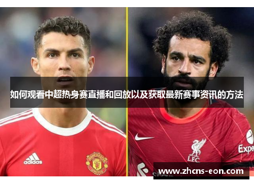 如何观看中超热身赛直播和回放以及获取最新赛事资讯的方法