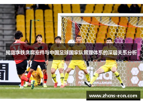揭露李铁贪腐案件与中国足球国家队管理体系的深层关系分析
