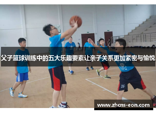 父子篮球训练中的五大乐趣要素让亲子关系更加紧密与愉悦