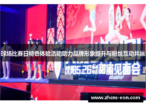 球场比赛日特色体验活动助力品牌形象提升与粉丝互动共赢