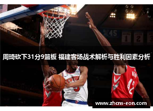 周琦砍下31分9篮板 福建客场战术解析与胜利因素分析