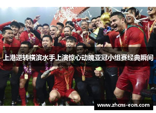 上港逆转横滨水手上演惊心动魄亚冠小组赛经典瞬间