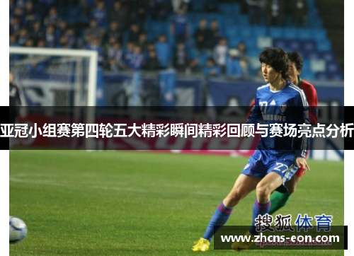 亚冠小组赛第四轮五大精彩瞬间精彩回顾与赛场亮点分析