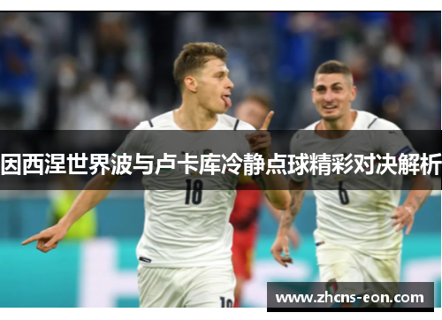 因西涅世界波与卢卡库冷静点球精彩对决解析