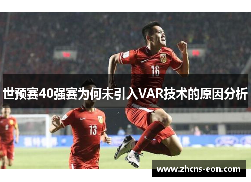 世预赛40强赛为何未引入VAR技术的原因分析