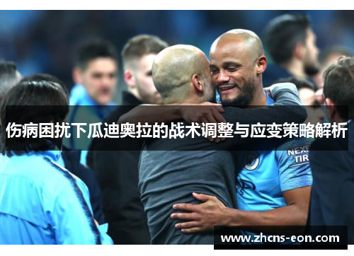 伤病困扰下瓜迪奥拉的战术调整与应变策略解析