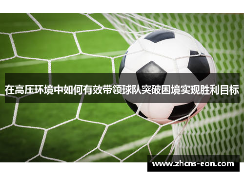在高压环境中如何有效带领球队突破困境实现胜利目标