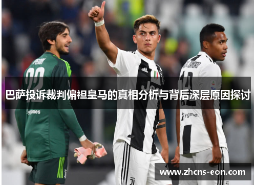 巴萨投诉裁判偏袒皇马的真相分析与背后深层原因探讨