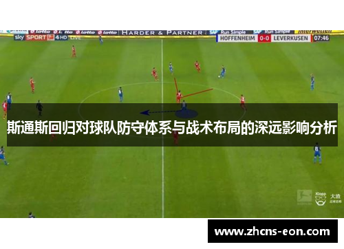 斯通斯回归对球队防守体系与战术布局的深远影响分析