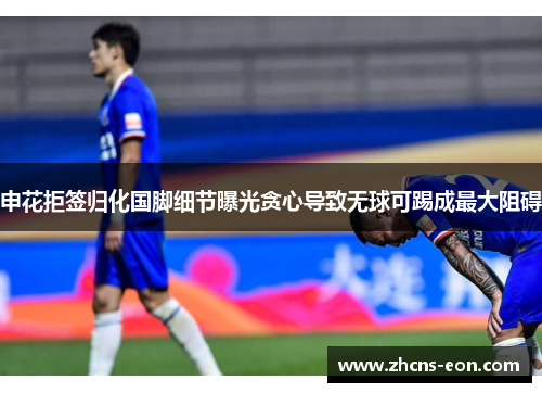 申花拒签归化国脚细节曝光贪心导致无球可踢成最大阻碍