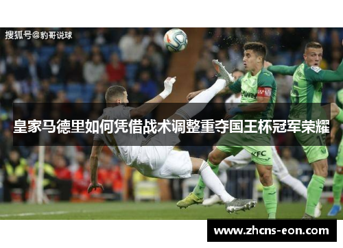 皇家马德里如何凭借战术调整重夺国王杯冠军荣耀