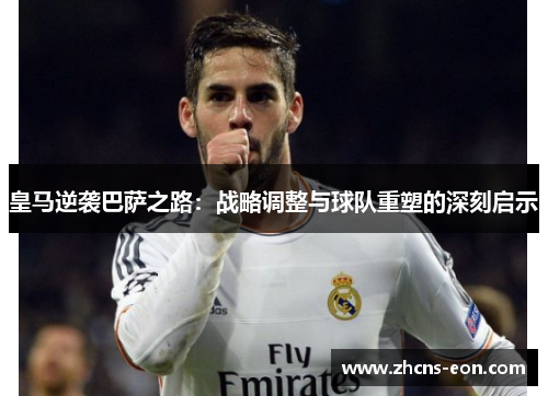 皇马逆袭巴萨之路：战略调整与球队重塑的深刻启示