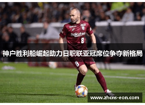 神户胜利船崛起助力日职联亚冠席位争夺新格局