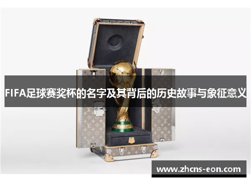 FIFA足球赛奖杯的名字及其背后的历史故事与象征意义