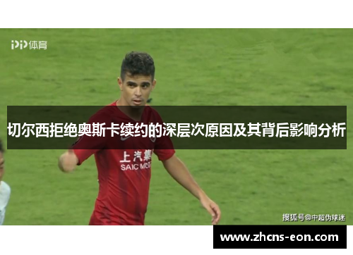 切尔西拒绝奥斯卡续约的深层次原因及其背后影响分析