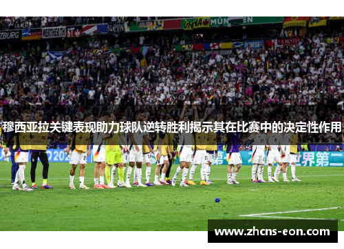 穆西亚拉关键表现助力球队逆转胜利揭示其在比赛中的决定性作用