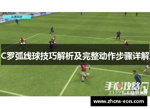 C罗弧线球技巧解析及完整动作步骤详解