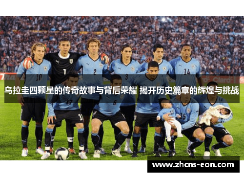 乌拉圭四颗星的传奇故事与背后荣耀 揭开历史篇章的辉煌与挑战