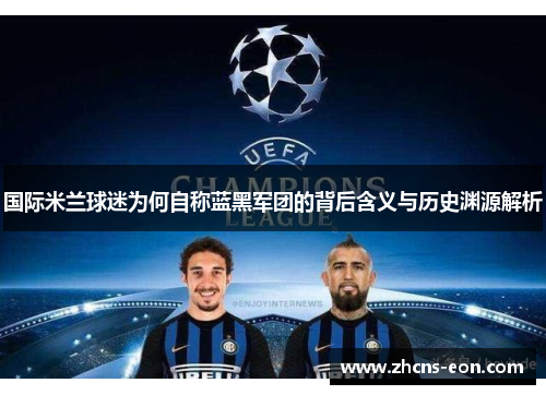 国际米兰球迷为何自称蓝黑军团的背后含义与历史渊源解析