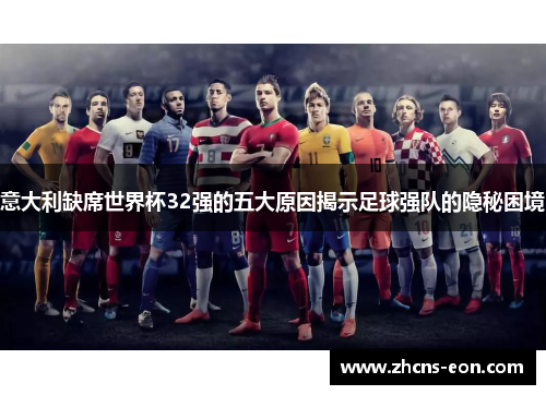 意大利缺席世界杯32强的五大原因揭示足球强队的隐秘困境